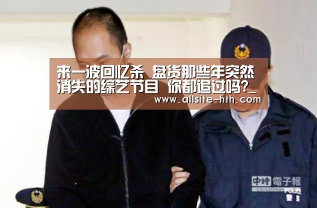 来一波回忆杀 盘货那些年突然消失的综艺节目 你都追过吗?_华体会体育(图3) 华体会登陆